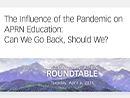 Watch The Influence of the Pandemic on APRN Education: Can We Go Back, Should We? Video
